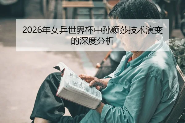 2026年女乒世界杯中孙颖莎技术演变的深度分析