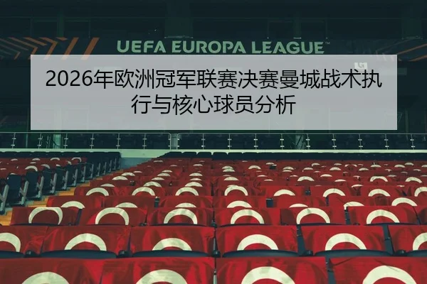 2026年欧洲冠军联赛决赛曼城战术执行与核心球员分析