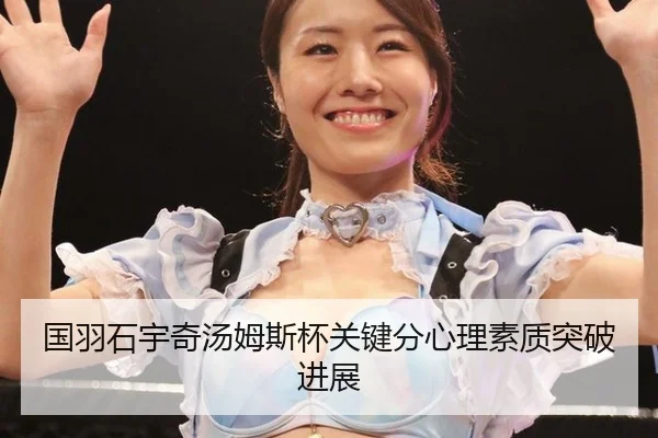 国羽石宇奇汤姆斯杯关键分心理素质突破进展