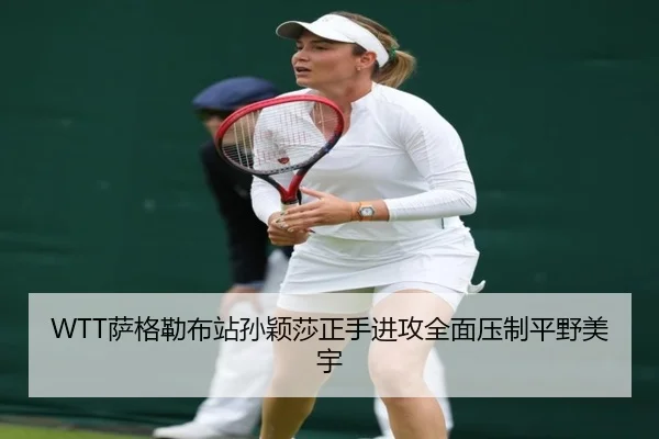 WTT萨格勒布站孙颖莎正手进攻全面压制平野美宇