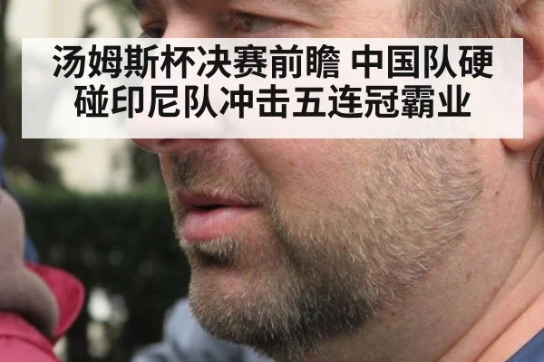 汤姆斯杯决赛前瞻 中国队硬碰印尼队冲击五连冠霸业
