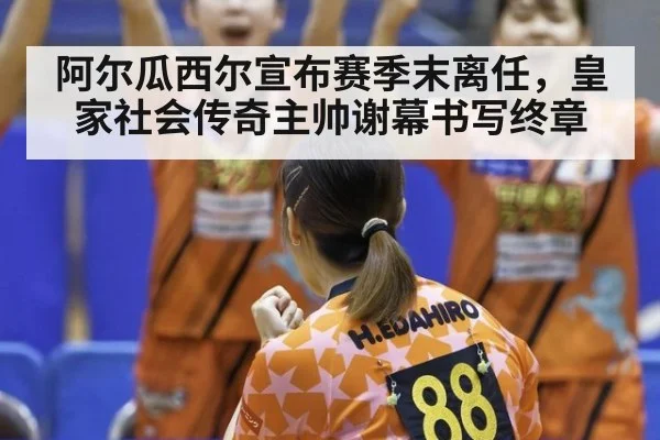 阿尔瓜西尔宣布赛季末离任，皇家社会传奇主帅谢幕书写终章